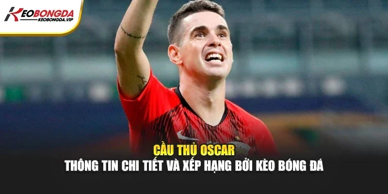Cùng Kèo bóng đá tìm hiểu cầu thủ Oscar